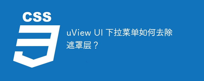 uview ui 下拉菜单如何去除遮罩层?