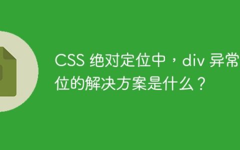 CSS 绝对定位中，div 异常定位的解决方案是什么？