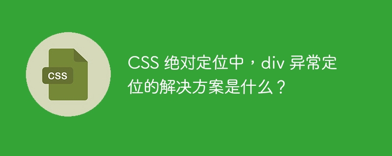 css 绝对定位中,div 异常定位的解决方案是什么?