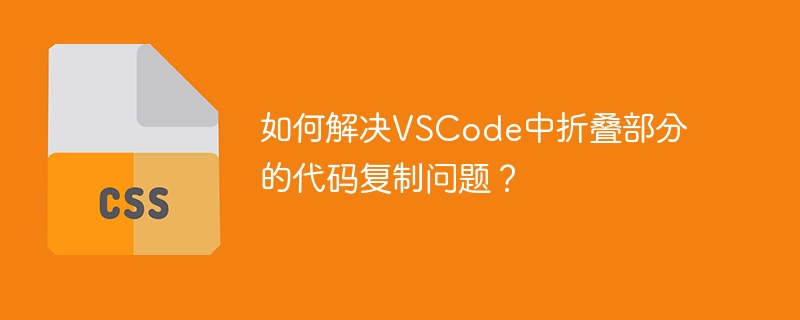 如何解决vscode中折叠部分的代码复制问题?