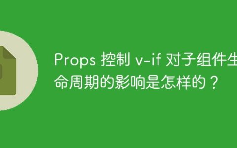 Props 控制 v-if 对子组件生命周期的影响是怎样的？