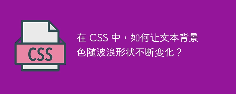 在 css 中,如何让文本背景色随波浪形状不断变化?