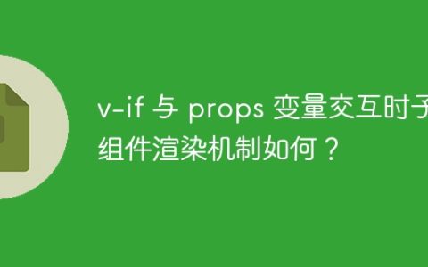 v-if 与 props 变量交互时子组件渲染机制如何？