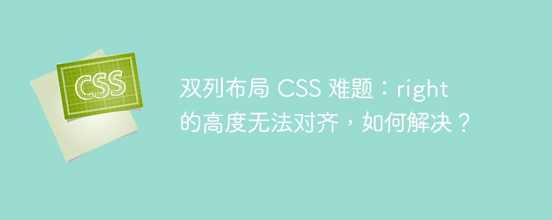 双列布局 css 难题:right 的高度无法对齐,如何解决?