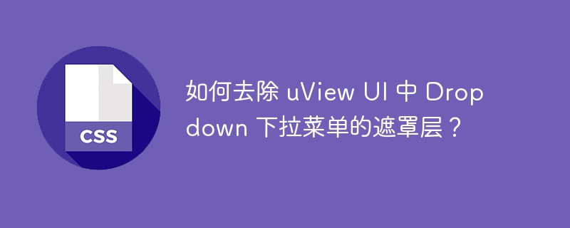 如何去除 uview ui 中 dropdown 下拉菜单的遮罩层?