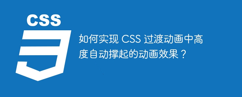如何实现 css 过渡动画中高度自动撑起的动画效果?