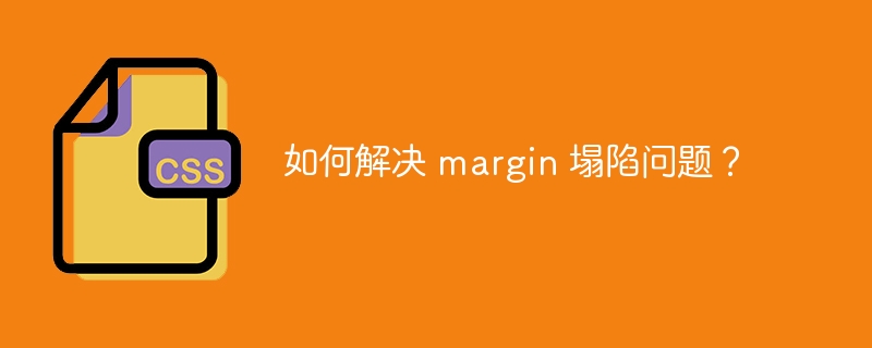 如何解决 margin 塌陷问题?