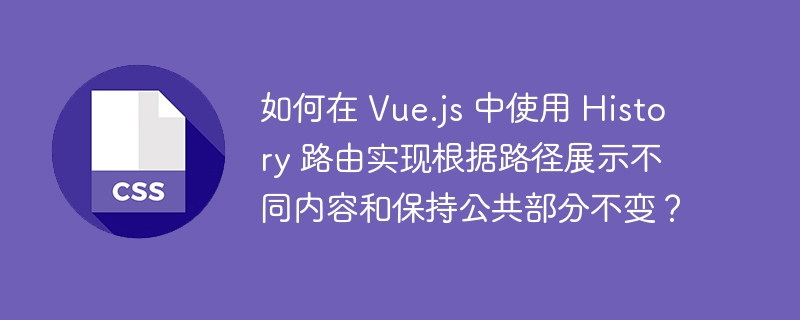 如何在 vue.js 中使用 history 路由实现根据路径展示不同内容和保持公共部分不变?