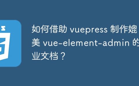 如何借助 vuepress 制作媲美 vue-element-admin 的专业文档？