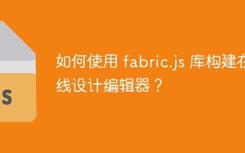 如何使用 fabric.js 库构建在线设计编辑器？