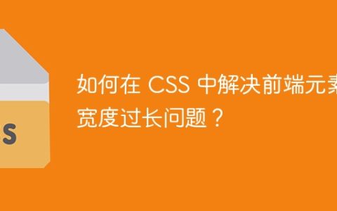 如何在 CSS 中解决前端元素宽度过长问题？