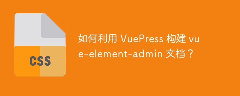 如何利用 vuepress 构建 vue-element-admin 文档?