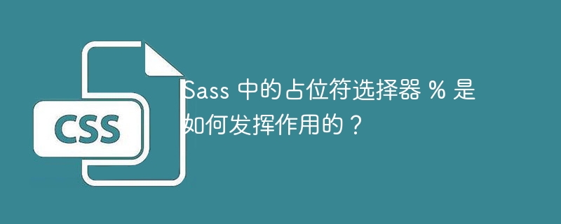 sass 中的占位符选择器 % 是如何发挥作用的?