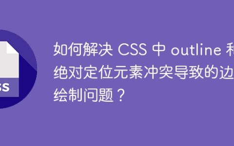 如何解决 CSS 中 outline 和绝对定位元素冲突导致的边界绘制问题？
