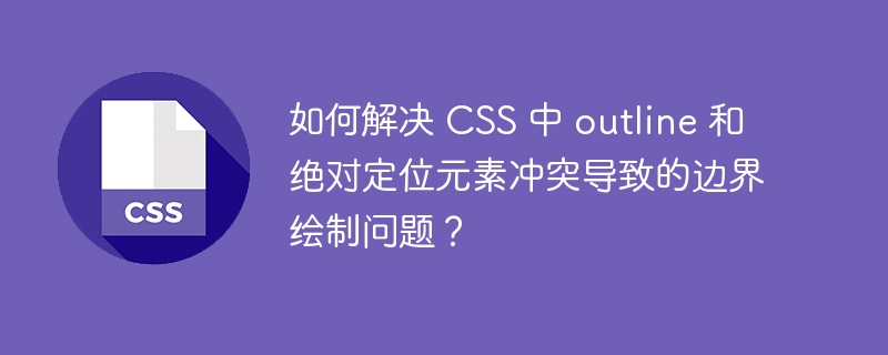 如何解决 css 中 outline 和绝对定位元素冲突导致的边界绘制问题?