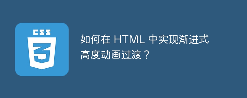 如何在 html 中实现渐进式高度动画过渡?