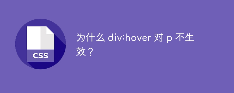 为什么 div:hover 对 p 不生效?