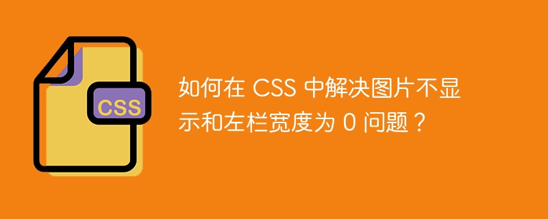 如何在 css 中解决图片不显示和左栏宽度为 0 问题?