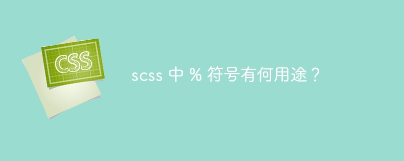 scss 中 % 符号有何用途?