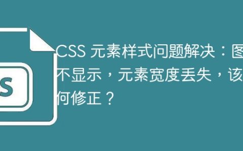 CSS 元素样式问题解决：图片不显示，元素宽度丢失，该如何修正？