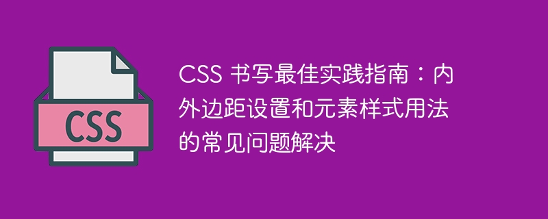 css 书写最佳实践指南：内外边距设置和元素样式用法的常见问题解决