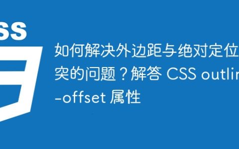 如何解决外边距与绝对定位冲突的问题？解答 CSS outline-offset 属性