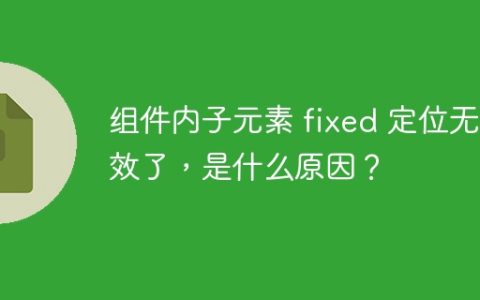 组件内子元素 fixed 定位无效了，是什么原因？