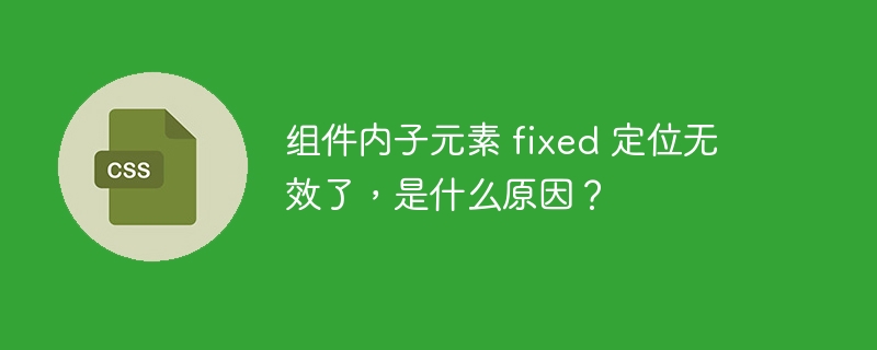 组件内子元素 fixed 定位无效了,是什么原因?