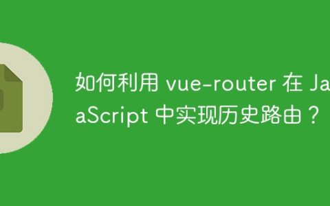 如何利用 vue-router 在 JavaScript 中实现历史路由？