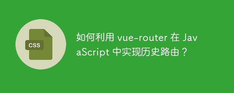 如何利用 vue-router 在 javascript 中实现历史路由?