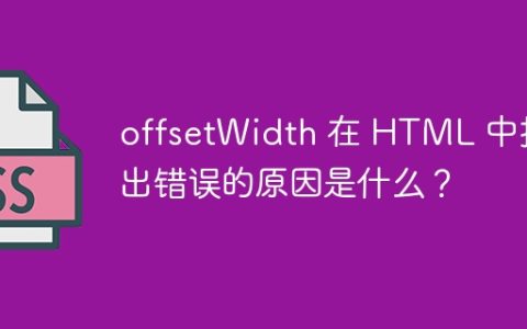offsetWidth 在 HTML 中报出错误的原因是什么？