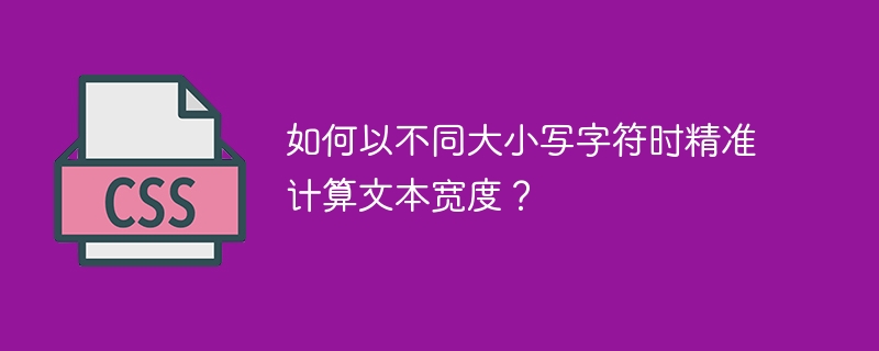 如何以不同大小写字符时精准计算文本宽度?