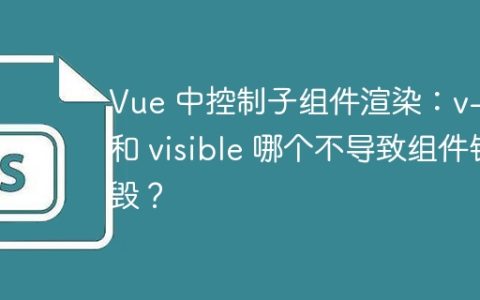 Vue 中控制子组件渲染：v-if 和 visible 哪个不导致组件销毁？