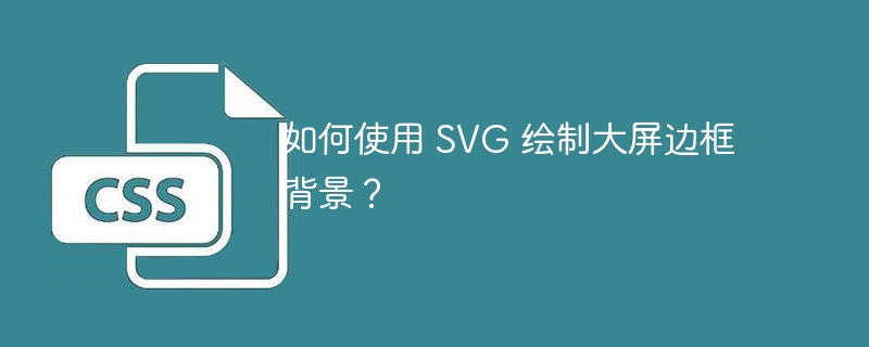如何使用 svg 绘制大屏边框背景?