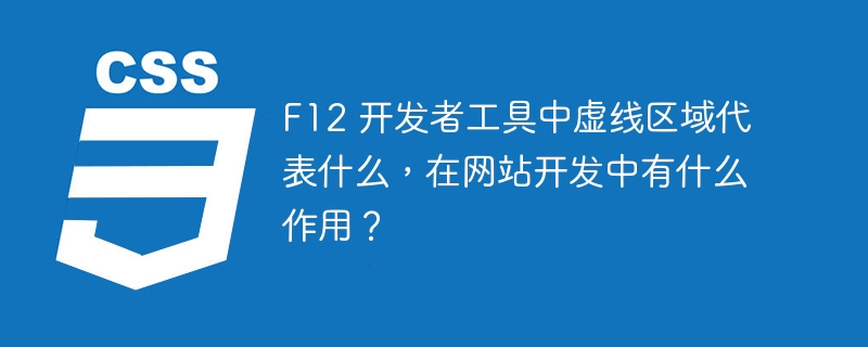 f12 开发者工具中虚线区域代表什么,在网站开发中有什么作用?
