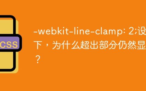 -webkit-line-clamp: 2;设置下，为什么超出部分仍然显示？