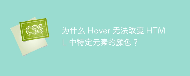 为什么 hover 无法改变 html 中特定元素的颜色?