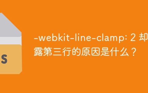 -webkit-line-clamp: 2 却显露第三行的原因是什么？