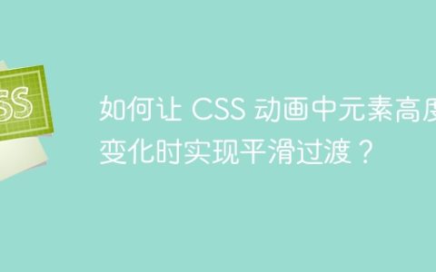 如何让 CSS 动画中元素高度变化时实现平滑过渡？
