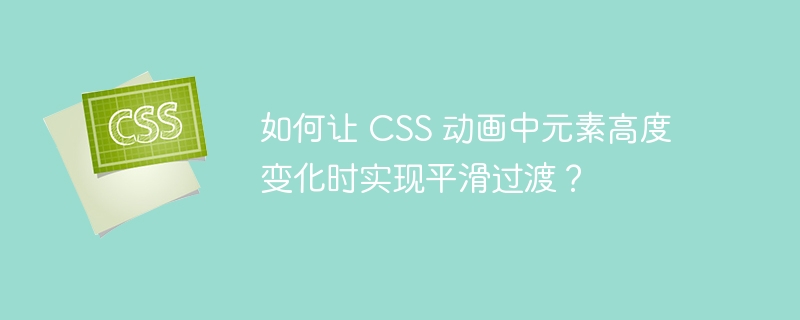 如何让 css 动画中元素高度变化时实现平滑过渡?