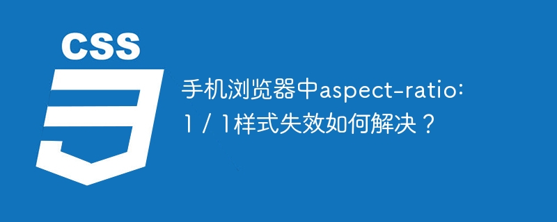 手机浏览器中aspect-ratio: 1 / 1样式失效如何解决?