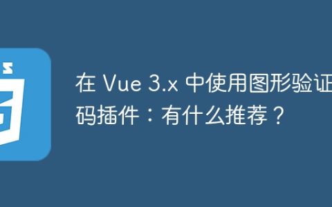 在 Vue 3.x 中使用图形验证码插件：有什么推荐？