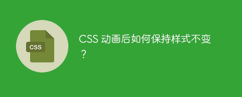 css 动画后如何保持样式不变?