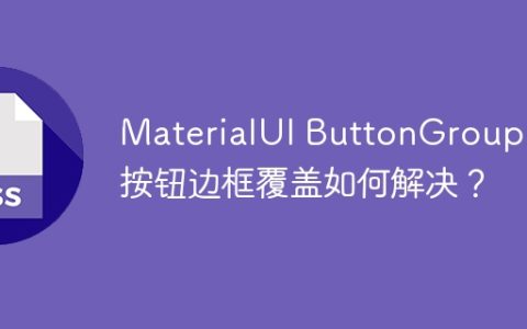 MaterialUI ButtonGroup 中按钮边框覆盖如何解决？