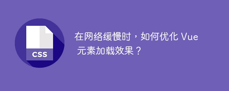 在网络缓慢时,如何优化 vue 元素加载效果?