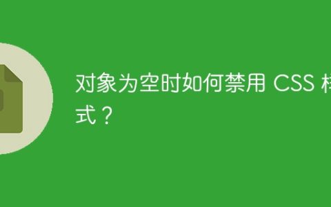 对象为空时如何禁用 CSS 样式？