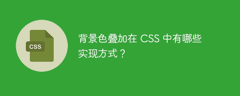 背景色叠加在 css 中有哪些实现方式?
