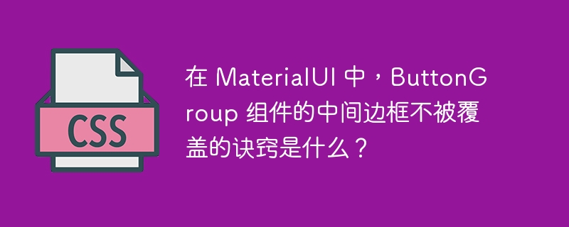 在 materialui 中,buttongroup 组件的中间边框不被覆盖的诀窍是什么?