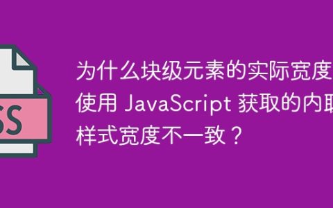 为什么块级元素的实际宽度与使用 JavaScript 获取的内联样式宽度不一致？
