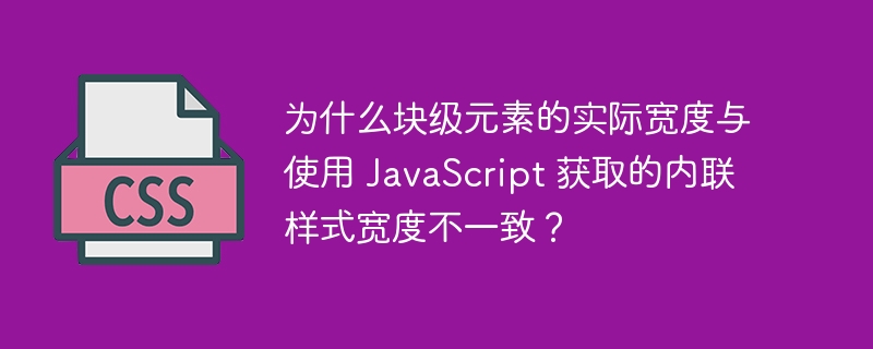 为什么块级元素的实际宽度与使用 javascript 获取的内联样式宽度不一致?